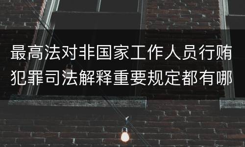最高法对非国家工作人员行贿犯罪司法解释重要规定都有哪些