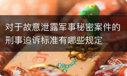 对于故意泄露军事秘密案件的刑事追诉标准有哪些规定
