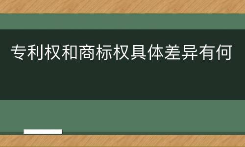 专利权和商标权具体差异有何