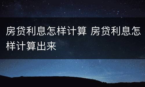 房贷利息怎样计算 房贷利息怎样计算出来