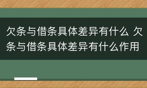 欠条与借条具体差异有什么 欠条与借条具体差异有什么作用