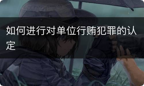 如何进行对单位行贿犯罪的认定