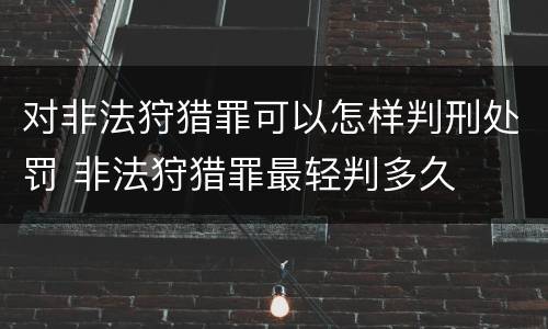 对非法狩猎罪可以怎样判刑处罚 非法狩猎罪最轻判多久