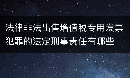 法律非法出售增值税专用发票犯罪的法定刑事责任有哪些