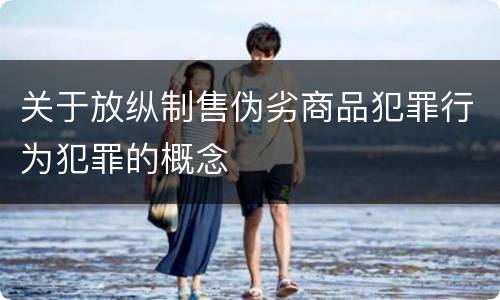 关于放纵制售伪劣商品犯罪行为犯罪的概念