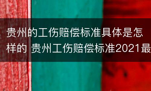 贵州的工伤赔偿标准具体是怎样的 贵州工伤赔偿标准2021最新工伤赔偿标准