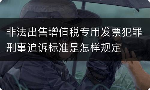 非法出售增值税专用发票犯罪刑事追诉标准是怎样规定