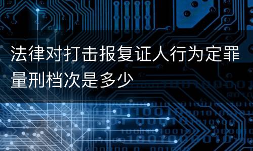 法律对打击报复证人行为定罪量刑档次是多少