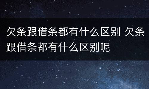 欠条跟借条都有什么区别 欠条跟借条都有什么区别呢