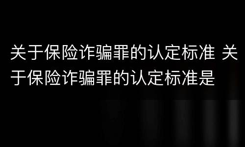 关于保险诈骗罪的认定标准 关于保险诈骗罪的认定标准是