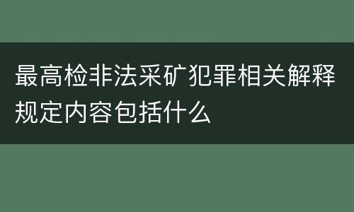 最高检非法采矿犯罪相关解释规定内容包括什么