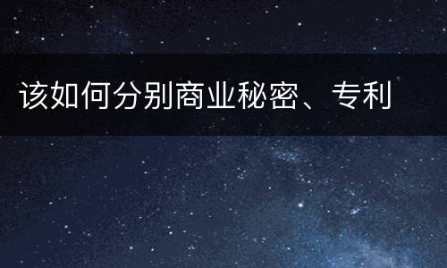 该如何分别商业秘密、专利
