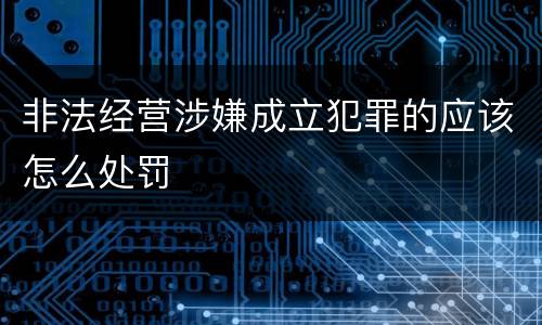 非法经营涉嫌成立犯罪的应该怎么处罚