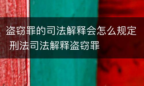 盗窃罪的司法解释会怎么规定 刑法司法解释盗窃罪