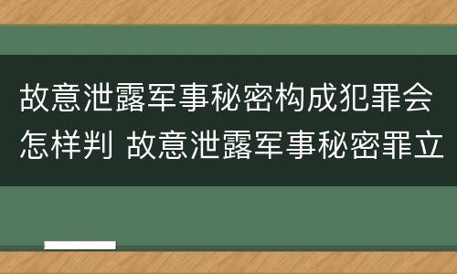 故意泄露军事秘密构成犯罪会怎样判 故意泄露军事秘密罪立案标准