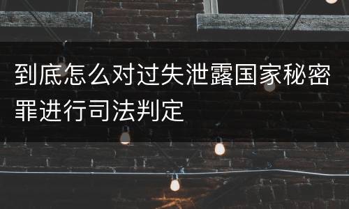 到底怎么对过失泄露国家秘密罪进行司法判定