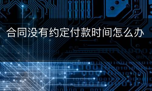 合同没有约定付款时间怎么办