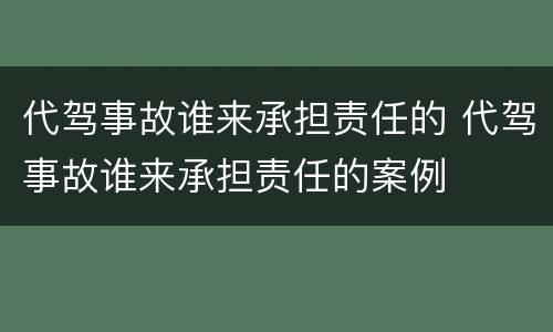 代驾事故谁来承担责任的 代驾事故谁来承担责任的案例