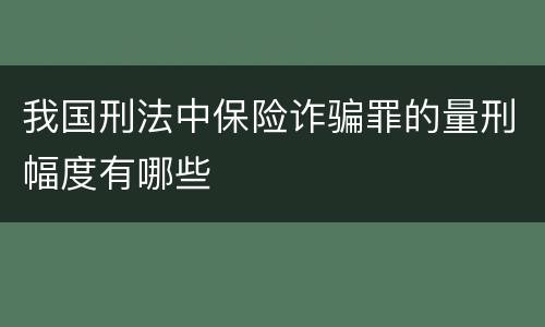 我国刑法中保险诈骗罪的量刑幅度有哪些