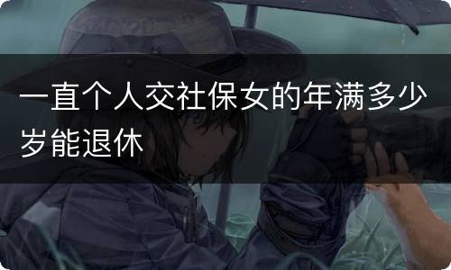 一直个人交社保女的年满多少岁能退休