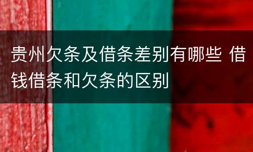 贵州欠条及借条差别有哪些 借钱借条和欠条的区别