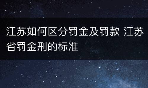 江苏如何区分罚金及罚款 江苏省罚金刑的标准