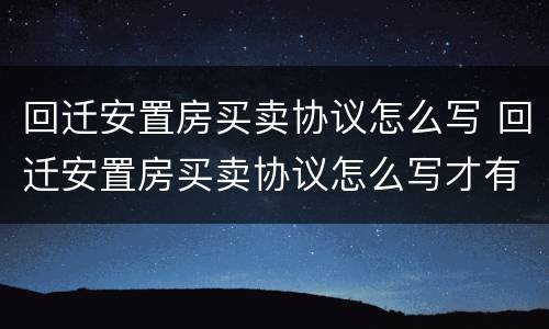 回迁安置房买卖协议怎么写 回迁安置房买卖协议怎么写才有效
