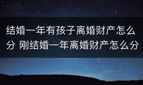 结婚一年有孩子离婚财产怎么分 刚结婚一年离婚财产怎么分