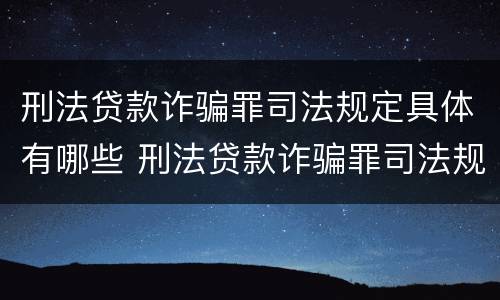 刑法贷款诈骗罪司法规定具体有哪些 刑法贷款诈骗罪司法规定具体有哪些行为