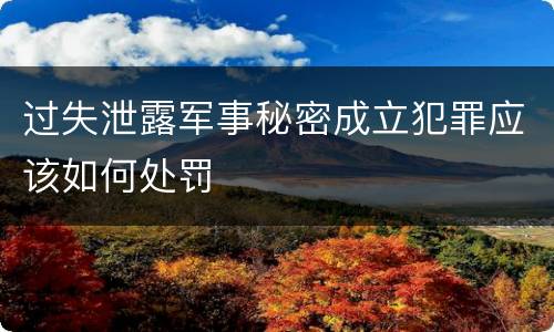 过失泄露军事秘密成立犯罪应该如何处罚