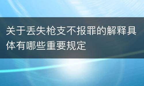 关于丢失枪支不报罪的解释具体有哪些重要规定
