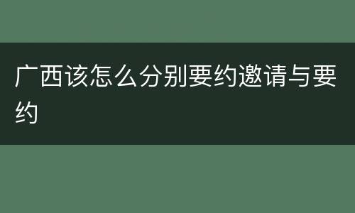 广西该怎么分别要约邀请与要约