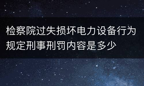 检察院过失损坏电力设备行为规定刑事刑罚内容是多少