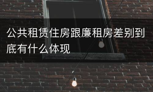 公共租赁住房跟廉租房差别到底有什么体现
