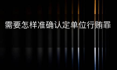 需要怎样准确认定单位行贿罪