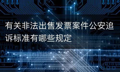 有关非法出售发票案件公安追诉标准有哪些规定