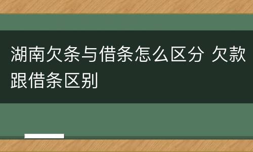 湖南欠条与借条怎么区分 欠款跟借条区别