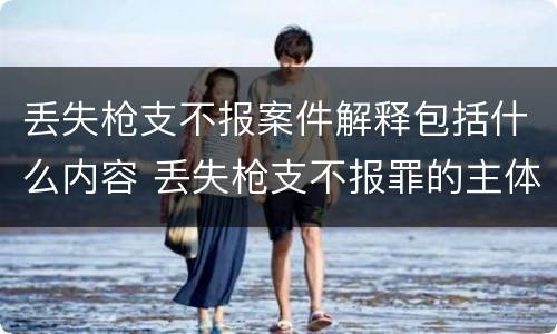 丢失枪支不报案件解释包括什么内容 丢失枪支不报罪的主体是什么