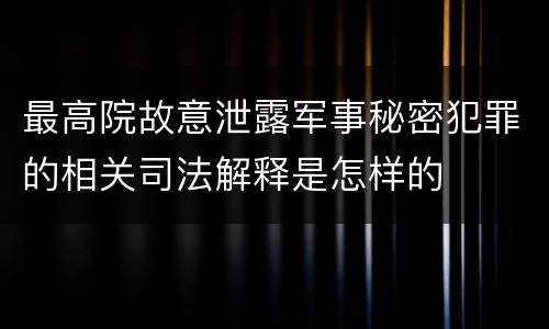 最高院故意泄露军事秘密犯罪的相关司法解释是怎样的