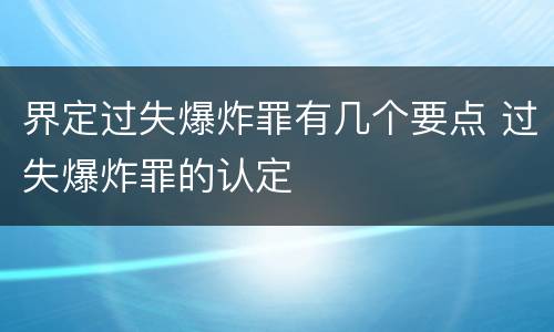 界定过失爆炸罪有几个要点 过失爆炸罪的认定