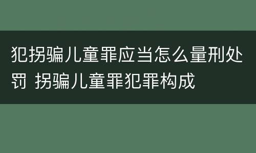 犯拐骗儿童罪应当怎么量刑处罚 拐骗儿童罪犯罪构成