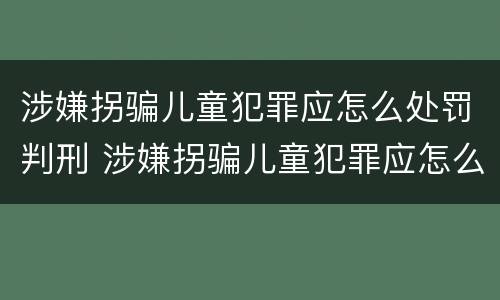 涉嫌拐骗儿童犯罪应怎么处罚判刑 涉嫌拐骗儿童犯罪应怎么处罚判刑案例