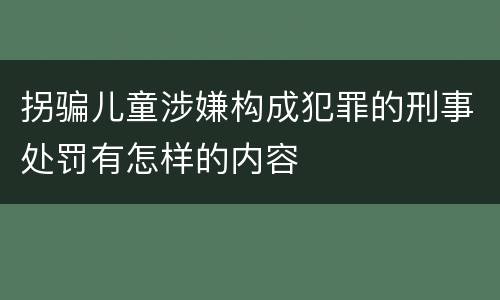 拐骗儿童涉嫌构成犯罪的刑事处罚有怎样的内容