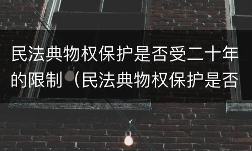 民法典物权保护是否受二十年的限制（民法典物权保护是否受二十年的限制影响）