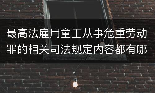 最高法雇用童工从事危重劳动罪的相关司法规定内容都有哪些