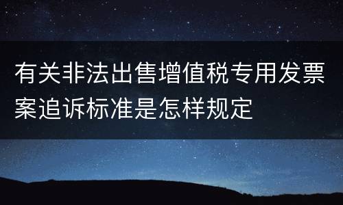 有关非法出售增值税专用发票案追诉标准是怎样规定