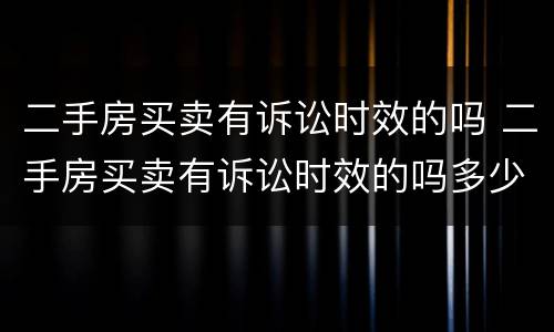 二手房买卖有诉讼时效的吗 二手房买卖有诉讼时效的吗多少年