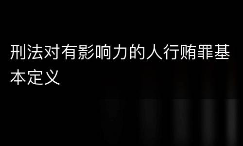 刑法对有影响力的人行贿罪基本定义
