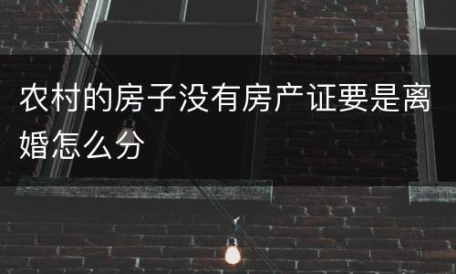 农村的房子没有房产证要是离婚怎么分