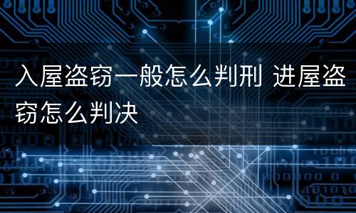 入屋盗窃一般怎么判刑 进屋盗窃怎么判决